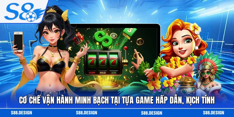 Cơ chế vận hành minh bạch tại tựa game hấp dẫn, kịch tính 