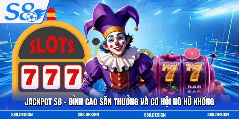 Jackpot S8 - Đỉnh Cao Săn Thưởng Và Cơ Hội Nổ Hũ Khổng