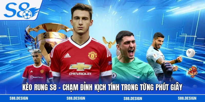 Kèo Rung S8 - Chạm Đỉnh Kịch Tính Trong Từng Phút Giây