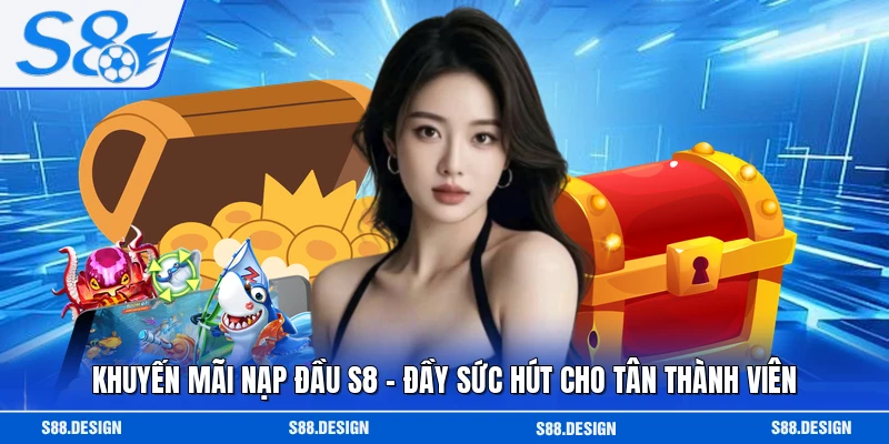 Khuyến Mãi Nạp Đầu S8 - Đầy Sức Hút Cho Tân Thành Viên