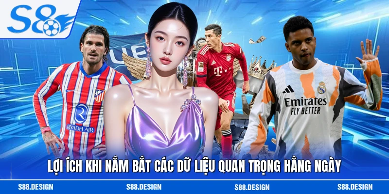 Lợi ích khi nắm bắt các dữ liệu quan trọng hằng ngày