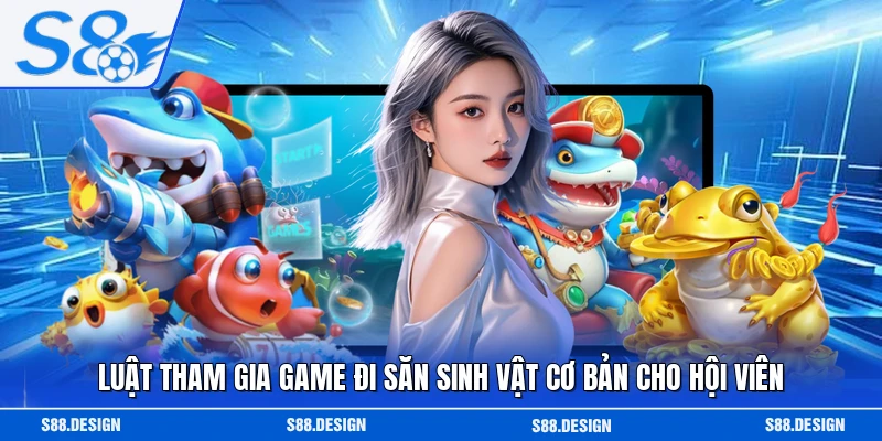 Luật tham gia game đi săn sinh vật cơ bản cho hội viên
