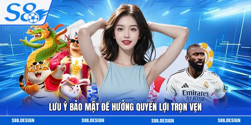 Lưu ý bảo mật để hưởng quyền lợi trọn vẹn