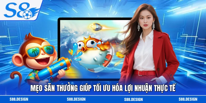 Mẹo săn thưởng giúp tối ưu hóa lợi nhuận thực tế