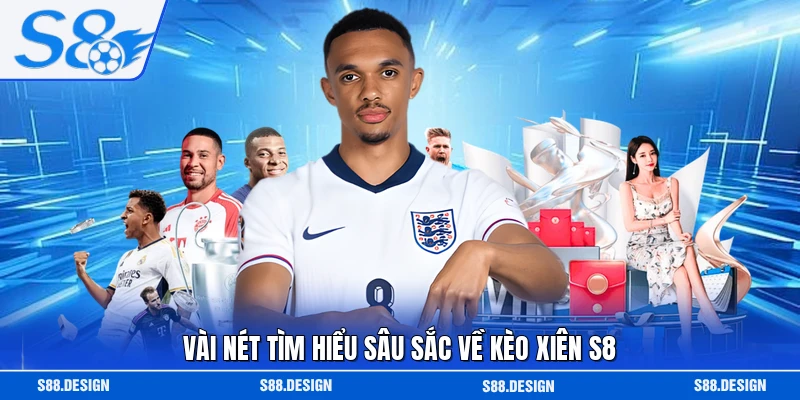 Vài nét tìm hiểu sâu sắc về kèo xiên S8